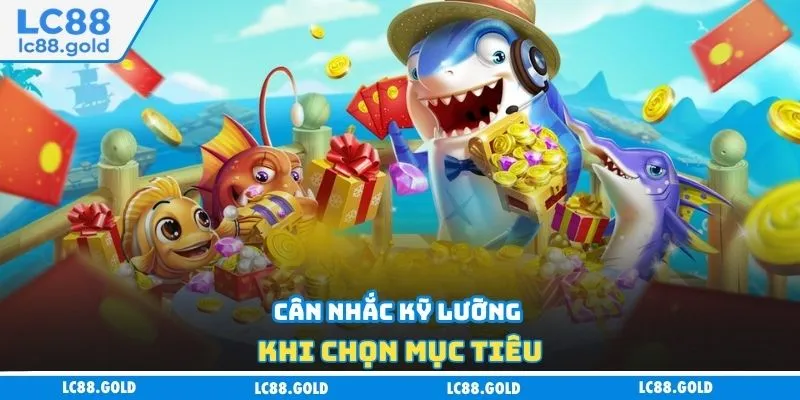 Cân nhắc kỹ lưỡng khi chọn mục tiêu Cân nhắc kỹ lưỡng khi chọn mục tiêu